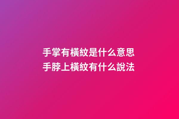 手掌有橫紋是什么意思 手脖上橫紋有什么說法-第1張-觀點-玄機派